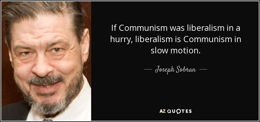 If Communism was liberalism in a hurry, liberalism is Communism in slow motion. - Joseph Sobran