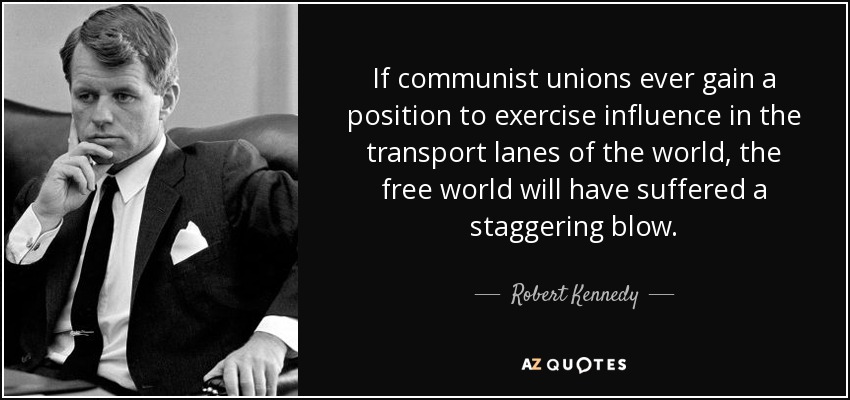 If communist unions ever gain a position to exercise influence in the transport lanes of the world, the free world will have suffered a staggering blow. - Robert Kennedy