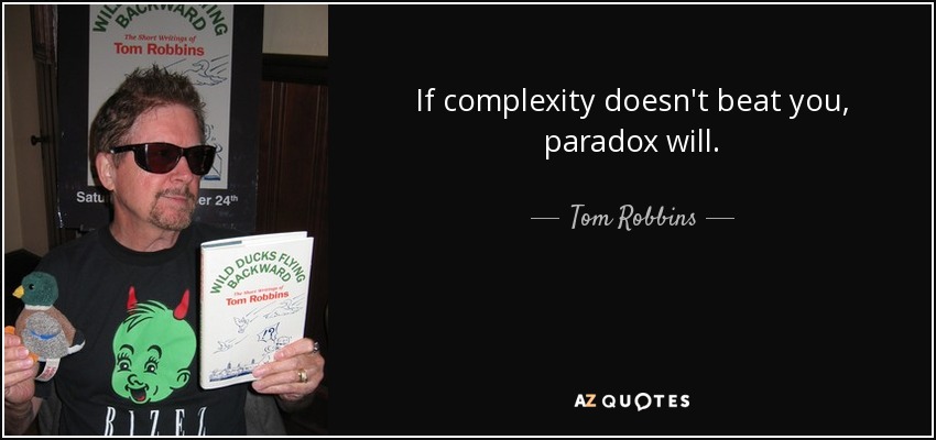 If complexity doesn't beat you, paradox will. - Tom Robbins