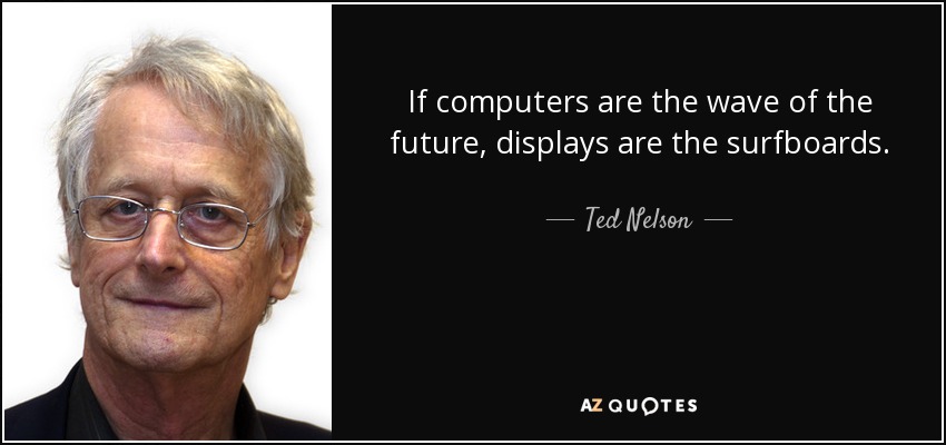 If computers are the wave of the future, displays are the surfboards. - Ted Nelson
