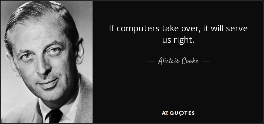If computers take over, it will serve us right. - Alistair Cooke