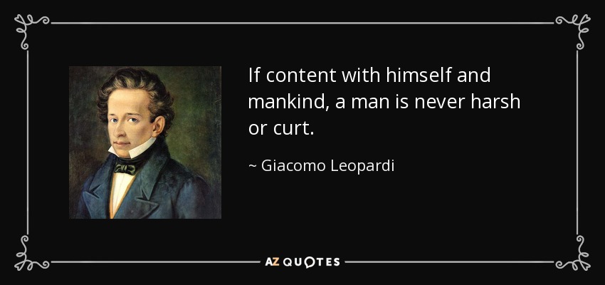 If content with himself and mankind, a man is never harsh or curt. - Giacomo Leopardi