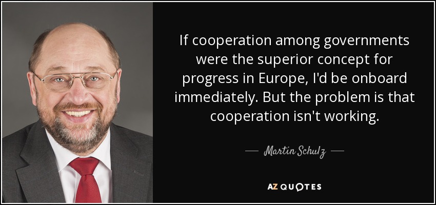 If cooperation among governments were the superior concept for progress in Europe, I'd be onboard immediately. But the problem is that cooperation isn't working. - Martin Schulz