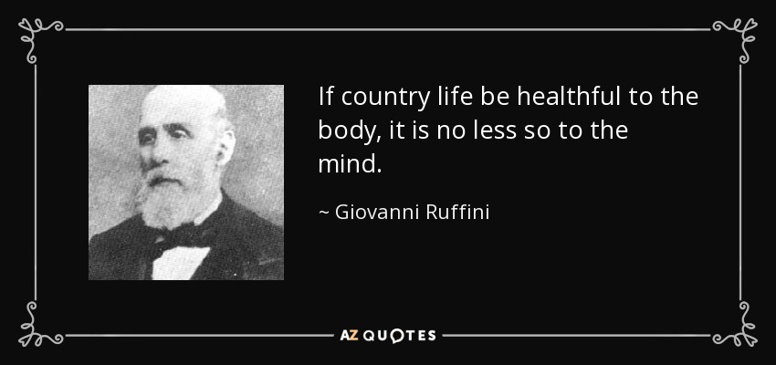 If country life be healthful to the body, it is no less so to the mind. - Giovanni Ruffini