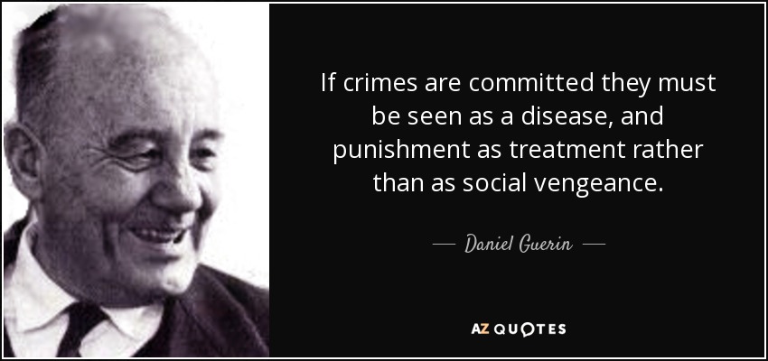 If crimes are committed they must be seen as a disease, and punishment as treatment rather than as social vengeance. - Daniel Guerin
