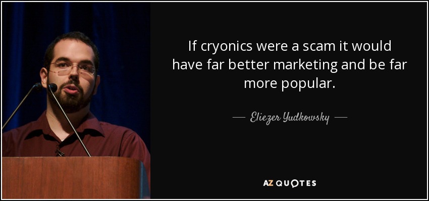 If cryonics were a scam it would have far better marketing and be far more popular. - Eliezer Yudkowsky