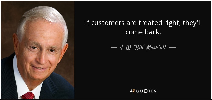 If customers are treated right, they'll come back. - J. W. 
