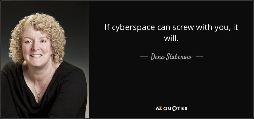 If cyberspace can screw with you, it will. - Dana Stabenow