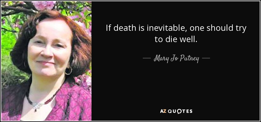 If death is inevitable, one should try to die well. - Mary Jo Putney