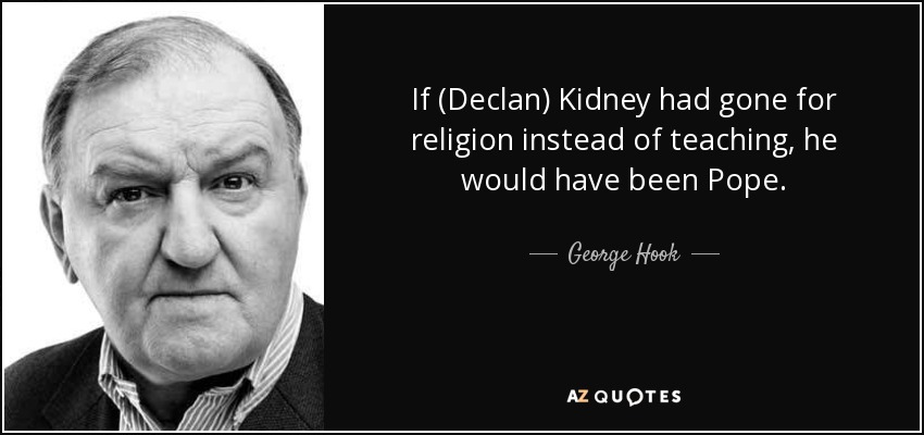 If (Declan) Kidney had gone for religion instead of teaching, he would have been Pope. - George Hook