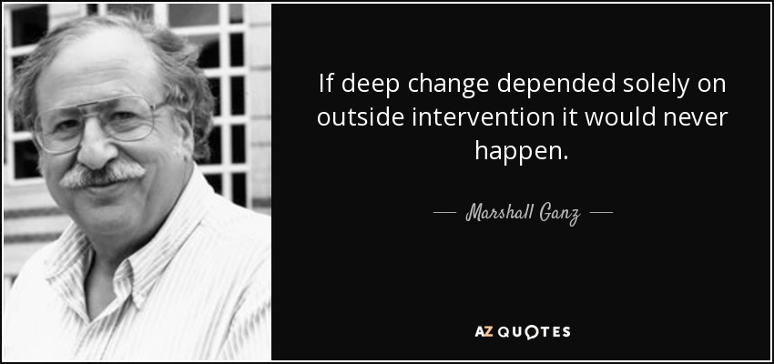 If deep change depended solely on outside intervention it would never happen. - Marshall Ganz