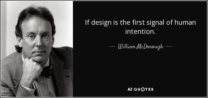 If design is the first signal of human intention. - William McDonough