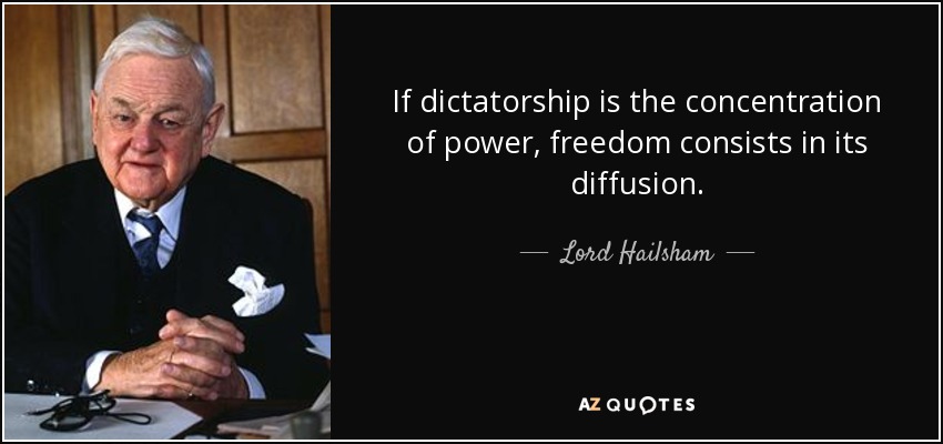 If dictatorship is the concentration of power, freedom consists in its diffusion. - Lord Hailsham