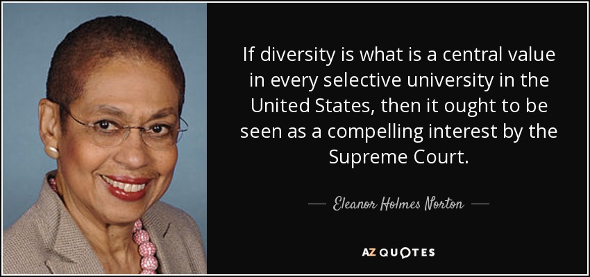 If diversity is what is a central value in every selective university in the United States, then it ought to be seen as a compelling interest by the Supreme Court. - Eleanor Holmes Norton