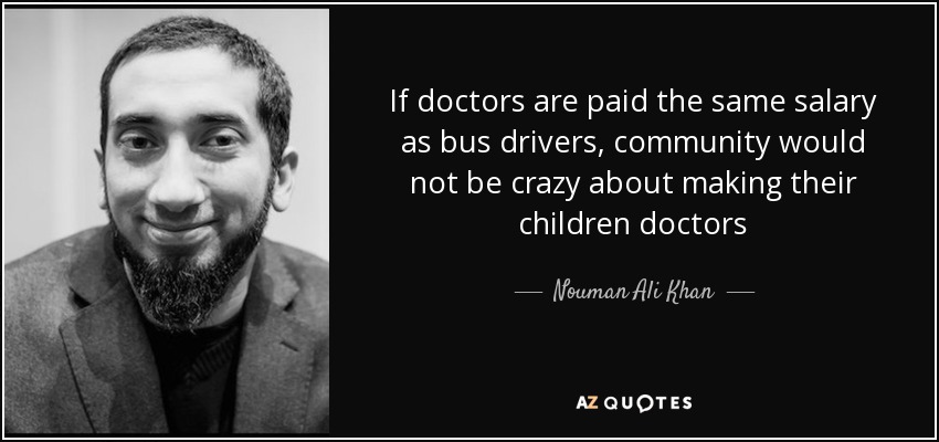 If doctors are paid the same salary as bus drivers, community would not be crazy about making their children doctors - Nouman Ali Khan
