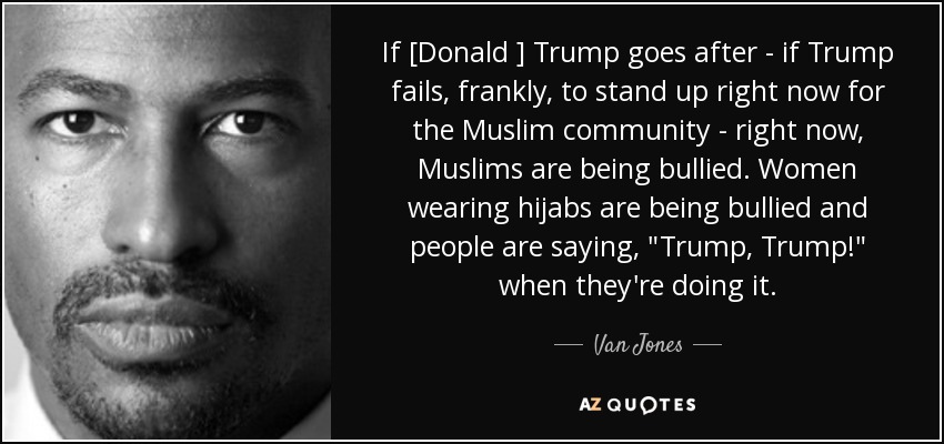 If [Donald ] Trump goes after - if Trump fails, frankly, to stand up right now for the Muslim community - right now, Muslims are being bullied. Women wearing hijabs are being bullied and people are saying, 