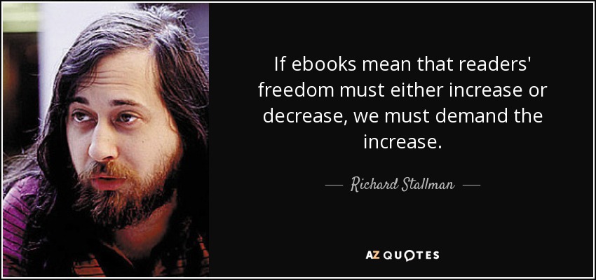 If ebooks mean that readers' freedom must either increase or decrease, we must demand the increase. - Richard Stallman