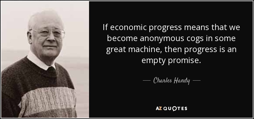 If economic progress means that we become anonymous cogs in some great machine, then progress is an empty promise. - Charles Handy