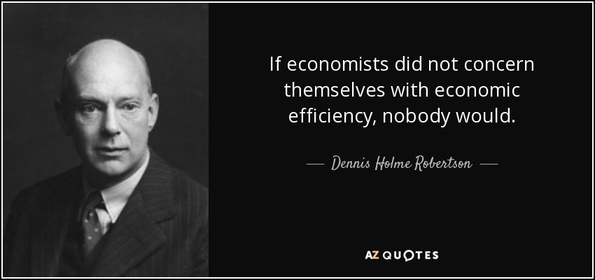 If economists did not concern themselves with economic efficiency, nobody would. - Dennis Holme Robertson