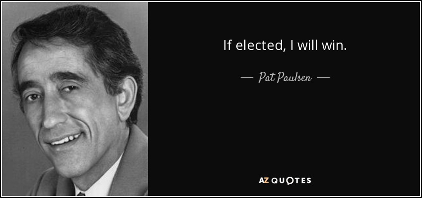 If elected, I will win. - Pat Paulsen