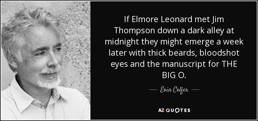 If Elmore Leonard met Jim Thompson down a dark alley at midnight they might emerge a week later with thick beards, bloodshot eyes and the manuscript for THE BIG O. - Eoin Colfer