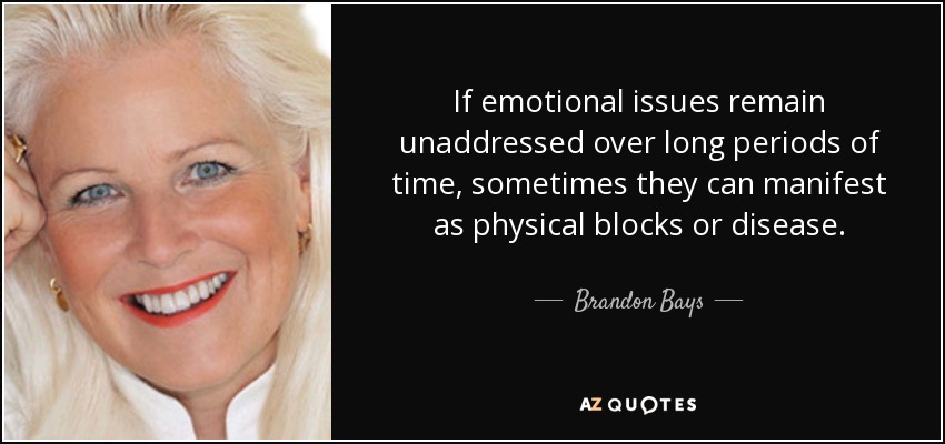 If emotional issues remain unaddressed over long periods of time, sometimes they can manifest as physical blocks or disease. - Brandon Bays
