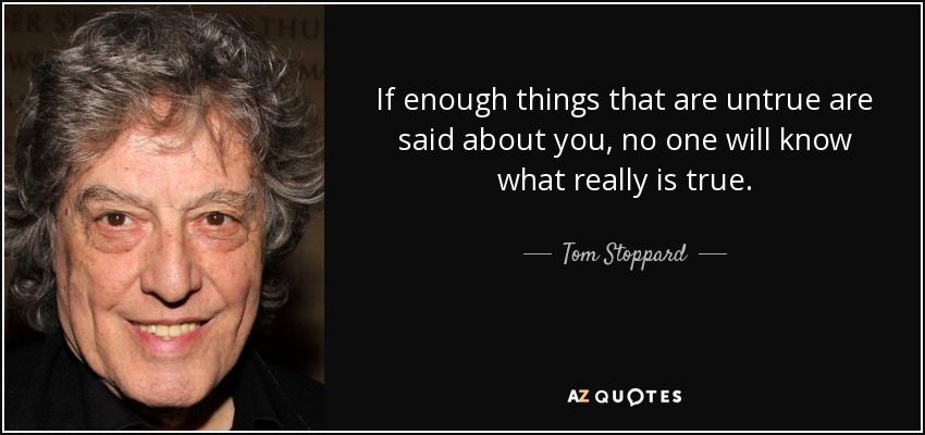 If enough things that are untrue are said about you, no one will know what really is true. - Tom Stoppard