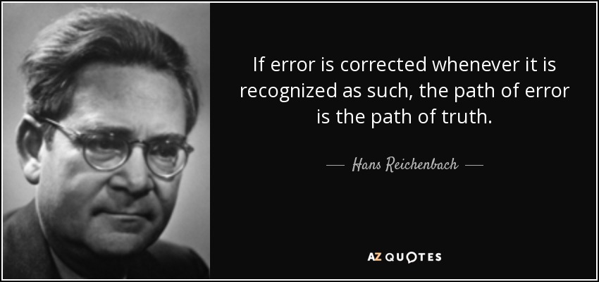 If error is corrected whenever it is recognized as such, the path of error is the path of truth. - Hans Reichenbach