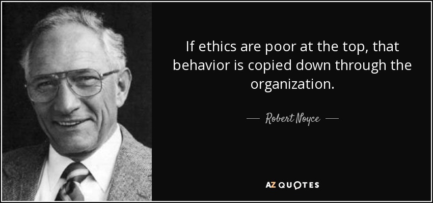 If ethics are poor at the top, that behavior is copied down through the organization. - Robert Noyce