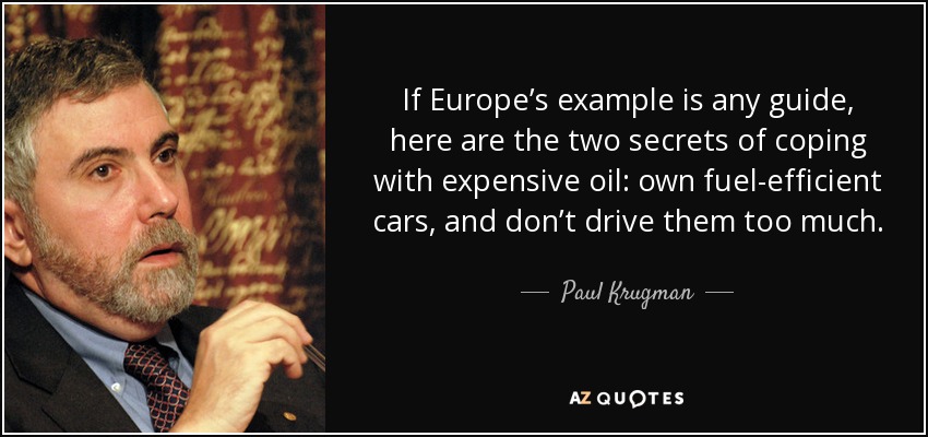 If Europe’s example is any guide, here are the two secrets of coping with expensive oil: own fuel-efficient cars, and don’t drive them too much. - Paul Krugman