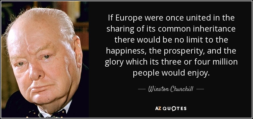If Europe were once united in the sharing of its common inheritance there would be no limit to the happiness, the prosperity, and the glory which its three or four million people would enjoy. - Winston Churchill