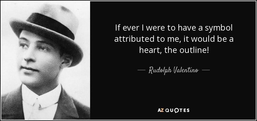 If ever I were to have a symbol attributed to me, it would be a heart, the outline! - Rudolph Valentino