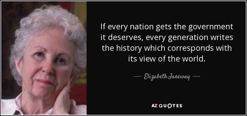 If every nation gets the government it deserves, every generation writes the history which corresponds with its view of the world. - Elizabeth Janeway