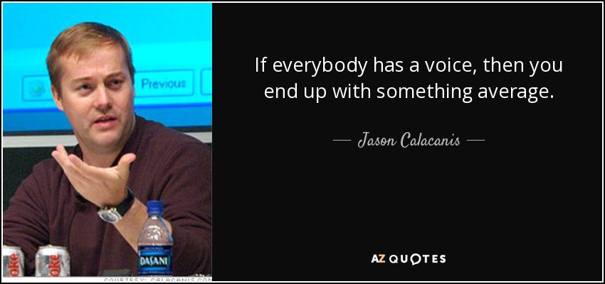 If everybody has a voice, then you end up with something average. - Jason Calacanis
