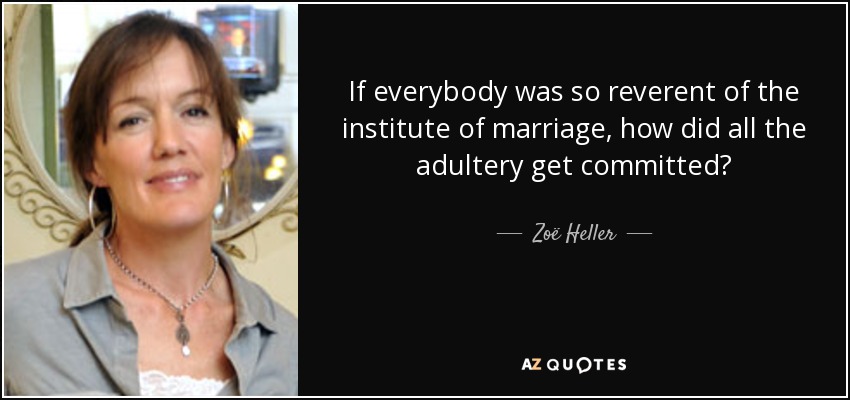If everybody was so reverent of the institute of marriage, how did all the adultery get committed? - Zoë Heller