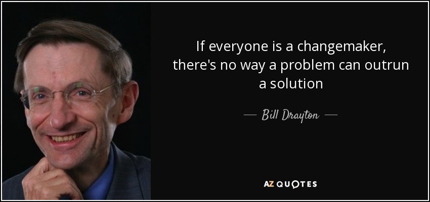 If everyone is a changemaker, there's no way a problem can outrun a solution - Bill Drayton