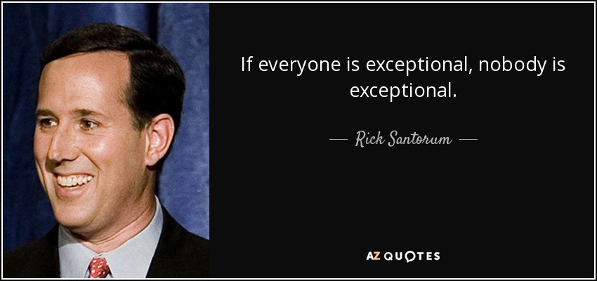 If everyone is exceptional, nobody is exceptional. - Rick Santorum