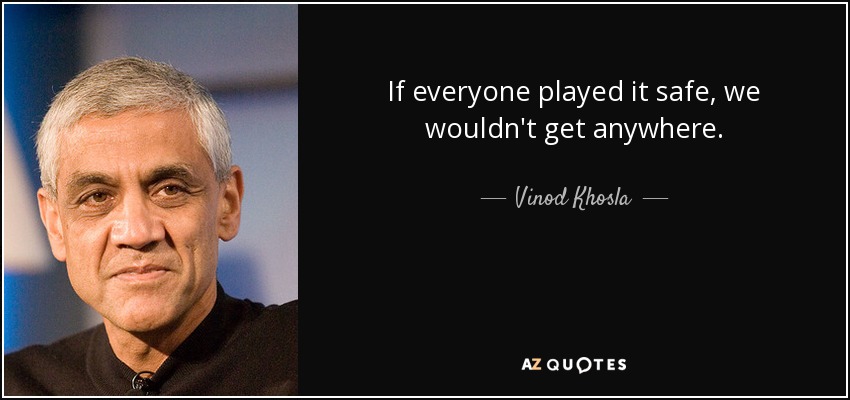 If everyone played it safe, we wouldn't get anywhere. - Vinod Khosla