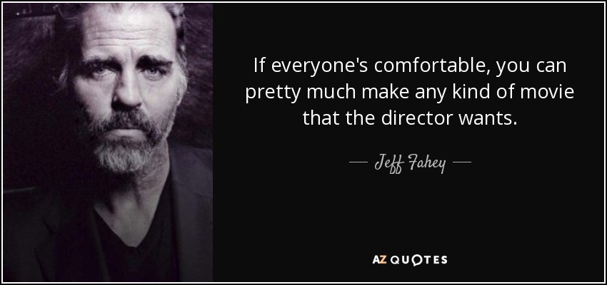If everyone's comfortable, you can pretty much make any kind of movie that the director wants. - Jeff Fahey
