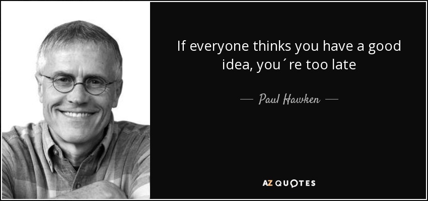 If everyone thinks you have a good idea, you´re too late - Paul Hawken