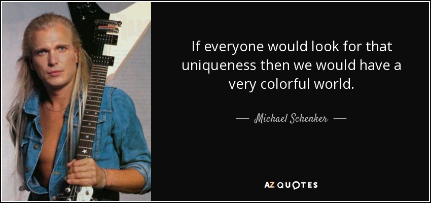 If everyone would look for that uniqueness then we would have a very colorful world. - Michael Schenker