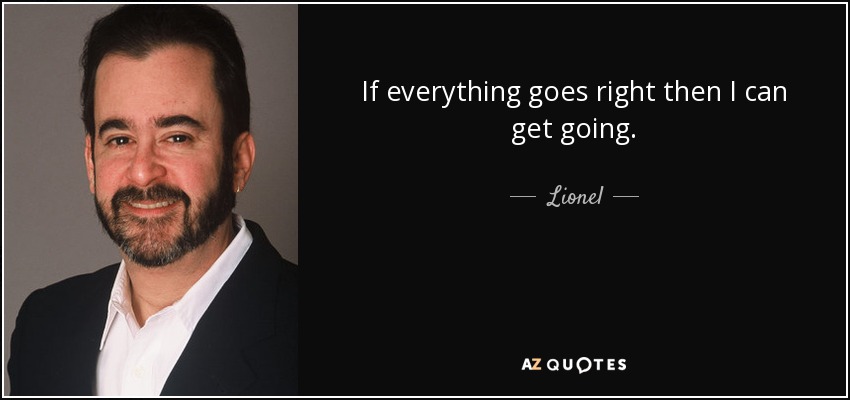 If everything goes right then I can get going. - Lionel