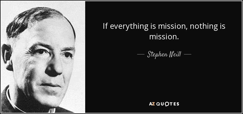 If everything is mission, nothing is mission. - Stephen Neill