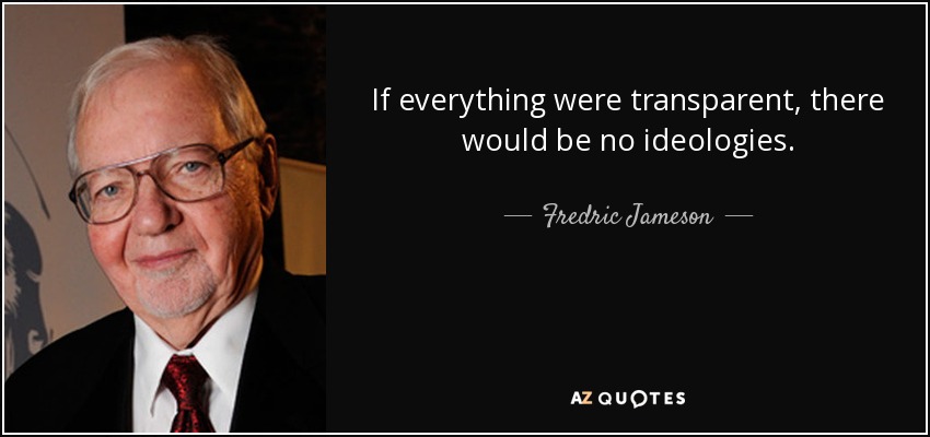 If everything were transparent, there would be no ideologies. - Fredric Jameson