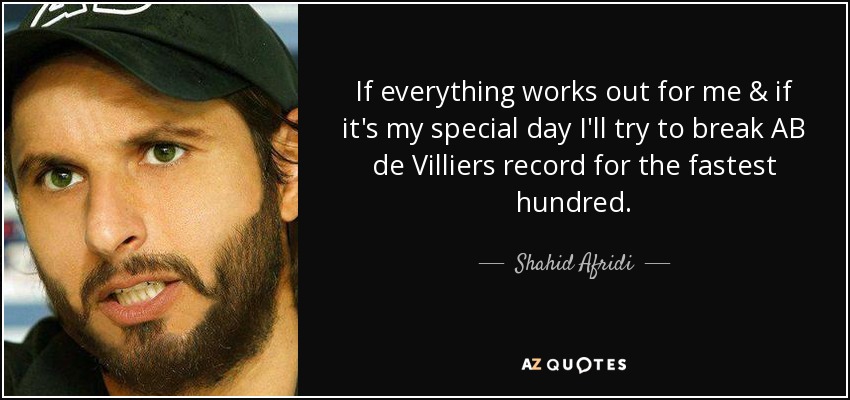 If everything works out for me & if it's my special day I'll try to break AB de Villiers record for the fastest hundred. - Shahid Afridi