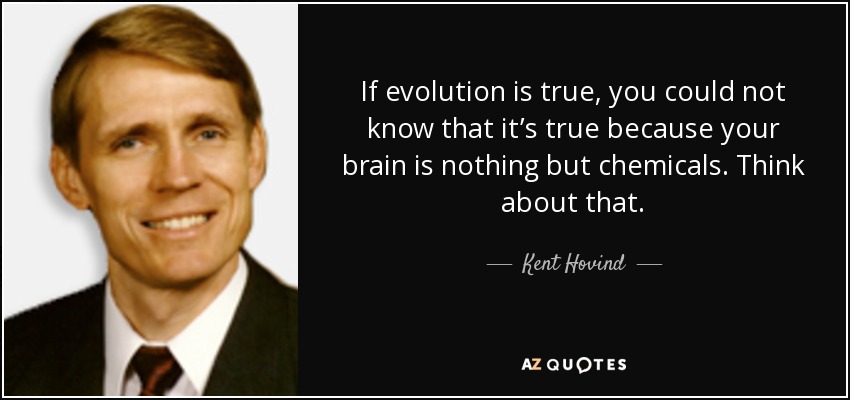 If evolution is true, you could not know that it’s true because your brain is nothing but chemicals. Think about that. - Kent Hovind
