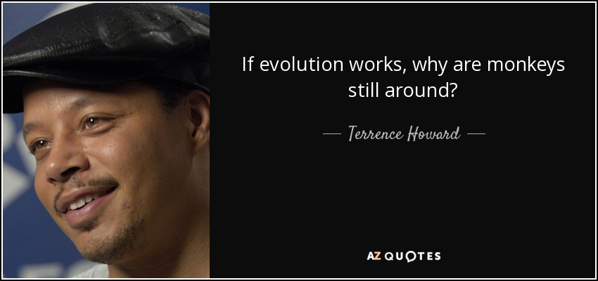 If evolution works, why are monkeys still around? - Terrence Howard