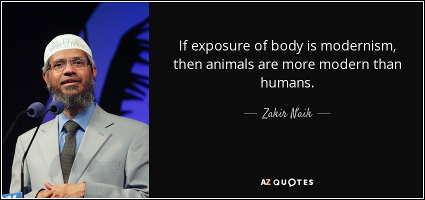 If exposure of body is modernism, then animals are more modern than humans. - Zakir Naik