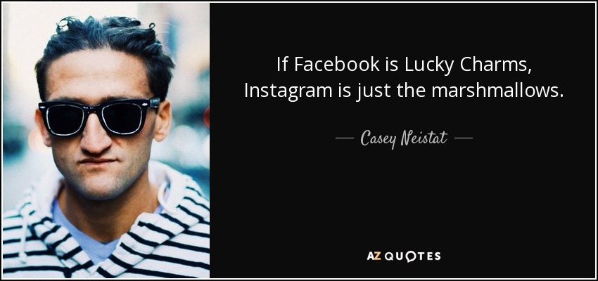 If Facebook is Lucky Charms, Instagram is just the marshmallows. - Casey Neistat