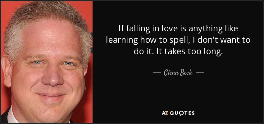 If falling in love is anything like learning how to spell, I don't want to do it. It takes too long. - Glenn Beck